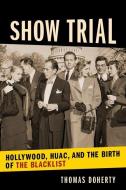 Show Trial: Hollywood, Huac, and the Birth of the Blacklist di Thomas Doherty edito da COLUMBIA UNIV PR