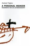 A Personal Memoir: Fragments of an Autobiography: Complete Writings, Volume I di Antoni Tapies edito da Fundacio Antoni Tapies