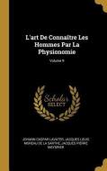 L'Art de Connaître Les Hommes Par La Physionomie; Volume 9 di Johann Caspar Lavater, Jacques Louis Moreau De La Sarthe, Jacques Pierre Maygrier edito da WENTWORTH PR