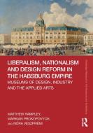Liberalism, Nationalism And Design Reform In The Habsburg Empire di Matthew Rampley, Markian Prokopovych, Nora Veszpremi edito da Taylor & Francis Ltd