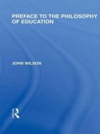 Preface to the philosophy of education (International Library of the Philosophy of Education Volume 24) di John Wilson edito da Routledge