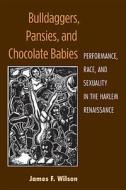 Bulldaggers, Pansies, and Chocolate Babies: Performance, Race, and Sexuality in the Harlem Renaissance di James F. Wilson edito da UNIV OF MICHIGAN PR