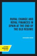 Rural Change And Royal Finances In Spain At The End Of The Old Regime di Richard Herr edito da University Of California Press