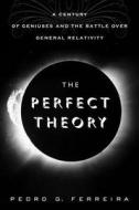 The Perfect Theory: A Century of Geniuses and the Battle Over General Relativity di Pedro G. Ferreira edito da Houghton Mifflin