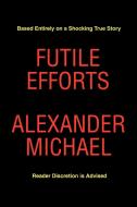 Futile Efforts di Alexander Michael edito da AUTHORHOUSE