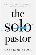 The Solo Pastor: Understanding and Overcoming the Challenges of Leading a Church Alone di Gary L. Mcintosh edito da BAKER BOOKS