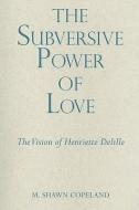 The Subversive Power of Love: The Vision of Henriette Delille di M. Shawn Copeland edito da PAULIST PR