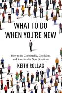 What to Do When You're New: How to Be Comfortable, Confident, and Successful in New Situations di Keith Rollag edito da HARPERCOLLINS LEADERSHIP
