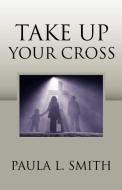 Take Up Your Cross di Paula L. Smith edito da Yorkshire Publishing
