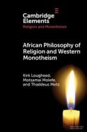 African Philosophy Of Religion And Western Monotheism di Kirk Lougheed, Motsamai Molefe, Thaddeus Metz edito da Cambridge University Press