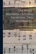 The Maid-mistress. La Serva Padrona. Two Intermezzi di Giovanni Battista Pergolesi edito da LIGHTNING SOURCE INC