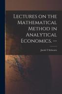 Lectures on the Mathematical Method in Analytical Economics. -- di Jacob T. Schwartz edito da LIGHTNING SOURCE INC