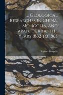 ... Geological Researches in China, Mongolia, and Japan, During the Years 1862 to 1865 di Raphael Pumpelly edito da LEGARE STREET PR