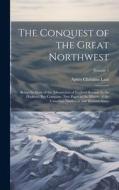 The Conquest of the Great Northwest di Agnes Christina Laut edito da LEGARE STREET PR
