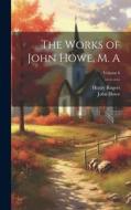 The Works of John Howe, M. A; Volume 6 di John Howe, Henry Rogers edito da LEGARE STREET PR
