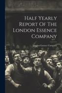 Half Yearly Report Of The London Essence Company di London Essence Company edito da LEGARE STREET PR