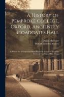 A History of Pembroke College, Oxford, Anciently Broadgates Hall: In Which Are Incorporated Short Historical Notices of the More Eminent Members of Th di Douglas Macleane edito da LEGARE STREET PR