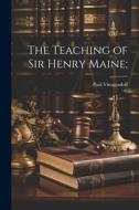 The Teaching of Sir Henry Maine; di Paul Vinogradoff edito da LEGARE STREET PR