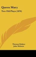 Queen Mary: Two Old Plays (1876) di Thomas Dekker, Thomas Heywood, John Webster edito da Kessinger Publishing