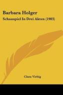 Barbara Holger: Schauspiel in Drei Akten (1903) di Clara Viebig edito da Kessinger Publishing