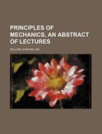 Principles of Mechanics, an Abstract of Lectures di William John Millar edito da Rarebooksclub.com
