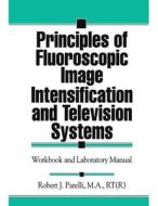Principles Of Fluoroscopic Image Intensification And Television Systems di Robert J. Parelli edito da Taylor & Francis Ltd