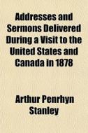 Addresses And Sermons, Delivered During di Arthur Penrhyn Stanley edito da General Books
