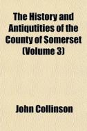 The History And Antiqutities Of The Coun di John Collinson edito da General Books