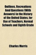 Outlines, Recreations Amd Questions Wit di Charles Morris edito da General Books
