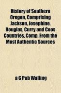 History Of Southern Oregon, Comprising J di A. G. Pub Walling edito da Lightning Source Uk Ltd