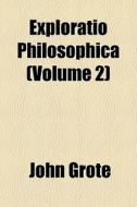 Exploratio Philosophica Volume 2 di John Grote edito da General Books