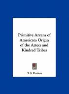 Primitive Aryans of American: Origin of the Aztecs and Kindred Tribes di T. S. Denison edito da Kessinger Publishing