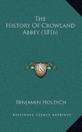 The History of Crowland Abbey (1816) di Benjamin Holdich edito da Kessinger Publishing