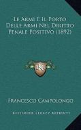 Le Armi E Il Porto Delle Armi Nel Diritto Penale Positivo (1892) di Francesco Campolongo edito da Kessinger Publishing