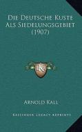 Die Deutsche Kuste ALS Siedelungsgebiet (1907) di Arnold Kall edito da Kessinger Publishing