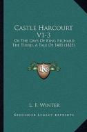 Castle Harcourt V1-3: Or the Days of King Richard the Third, a Tale of 1483 (1825) di L. F. Winter edito da Kessinger Publishing