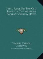 Steel Rails on the Old Trails in the Western Pacific Country (1913) di Charles Carroll Goodwin edito da Kessinger Publishing