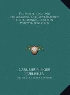 Die Entstehung Und Entwicklung Der Gewerblichen Fortbildungsschulen in Wurttemberg (1873) di Carl Gruninger Publisher edito da Kessinger Publishing