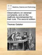 Observations On Venereal Complaints, And On The Methods Recommended For Their Cure. The Second Edition di Thomas Gataker edito da Gale Ecco, Print Editions