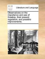 Observations On The Importance And Use Of Theatres, Their Present Regulation, And Possible Improvements di Multiple Contributors edito da Gale Ecco, Print Editions