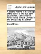 A Second Volume Of The Writings Of The Author Of The True-born Englishman. Some Whereof Never Before Printed. Corrected And Enlarged By The Author. di Daniel Defoe edito da Gale Ecco, Print Editions