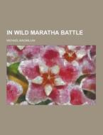 In Wild Maratha Battle di Michael MacMillan edito da Theclassics.us
