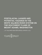 Postglacial Lahars and Potential Hazards in the White Salmon River System on the Southwest Flank of Mount Adams, Washington di J. W. Vallance edito da Rarebooksclub.com