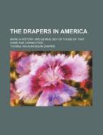 The Drapers in America; Being a History and Genealogy of Those of That Name and Connection di Thomas Waln Draper edito da Rarebooksclub.com