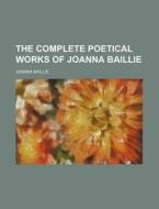 The Complete Poetical Works of Joanna Baillie di Joanna Baillie edito da Rarebooksclub.com