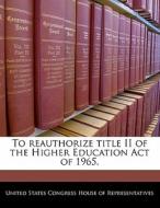 To Reauthorize Title Ii Of The Higher Education Act Of 1965. edito da Bibliogov