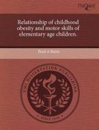 Relationship Of Childhood Obesity And Motor Skills Of Elementary Age Children. di Brad A Baine edito da Proquest, Umi Dissertation Publishing