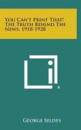 You Can't Print That! the Truth Behind the News, 1918-1928 di George Seldes edito da Literary Licensing, LLC