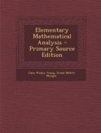Elementary Mathematical Analysis - Primary Source Edition di John Wesley Young, Frank Millett Morgan edito da Nabu Press