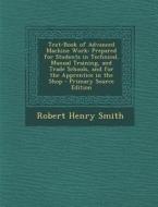 Text-Book of Advanced Machine Work: Prepared for Students in Technical, Manual Training, and Trade Schools, and for the Apprentice in the Shop di Robert Henry Smith edito da Nabu Press